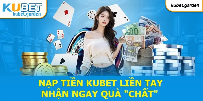 Nạp tiền Kubet liền tay, nhận ngay quà “chất”