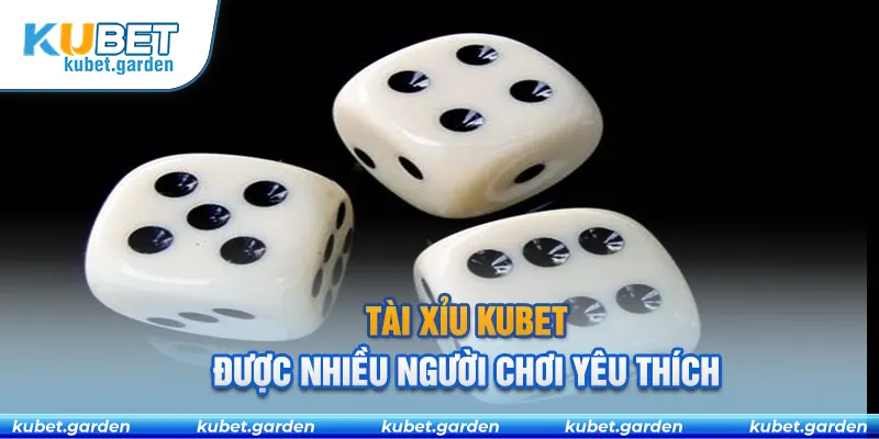 Tài xỉu Kubet được nhiều người chơi yêu thích